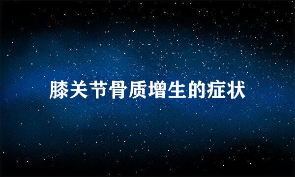 膝关节骨质增生的症状
