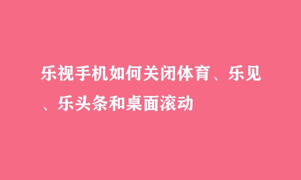 乐视手机如何关闭体育、乐见、乐头条和桌面滚动