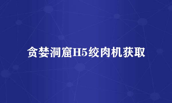 贪婪洞窟H5绞肉机获取