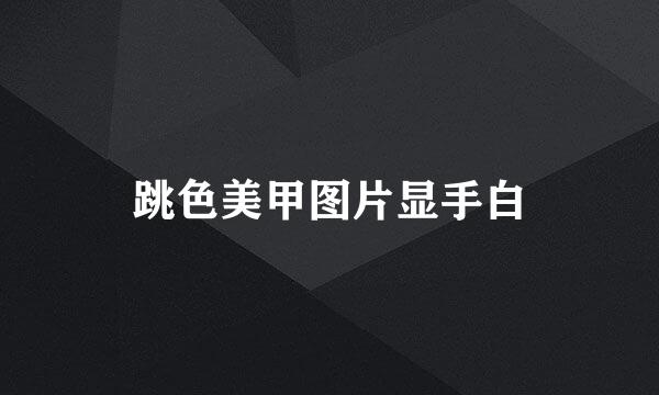 跳色美甲图片显手白