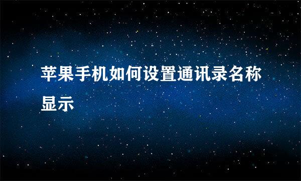 苹果手机如何设置通讯录名称显示