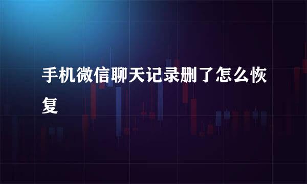 手机微信聊天记录删了怎么恢复