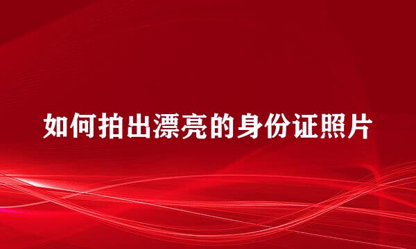 如何拍出漂亮的身份证照片