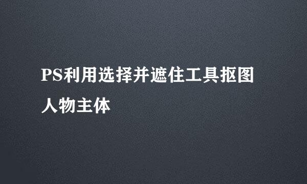 PS利用选择并遮住工具抠图人物主体