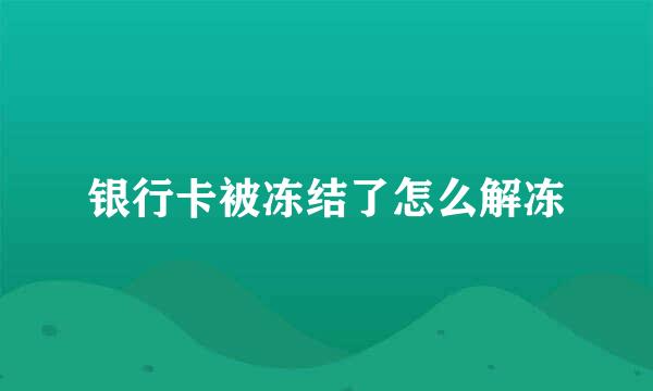 银行卡被冻结了怎么解冻