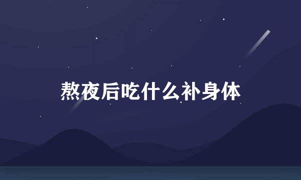 熬夜后吃什么补身体