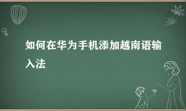 如何在华为手机添加越南语输入法