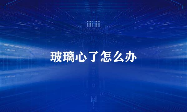 玻璃心了怎么办