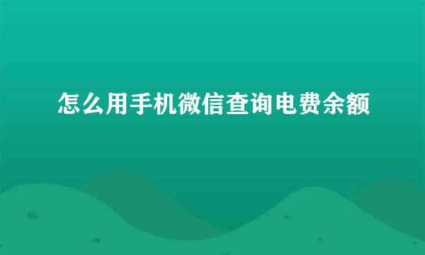 怎么用手机微信查询电费余额