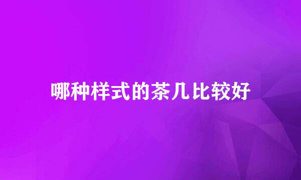 哪种样式的茶几比较好