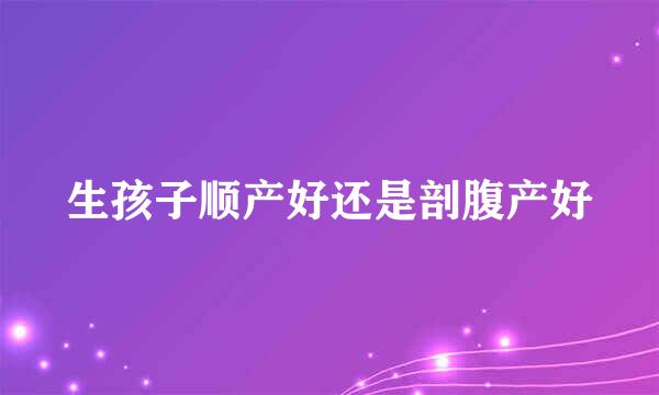 生孩子顺产好还是剖腹产好