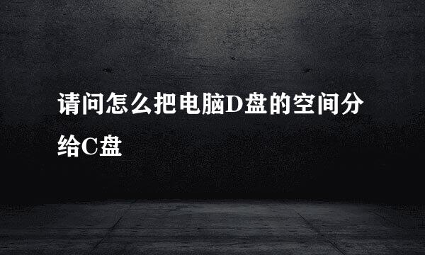 请问怎么把电脑D盘的空间分给C盘