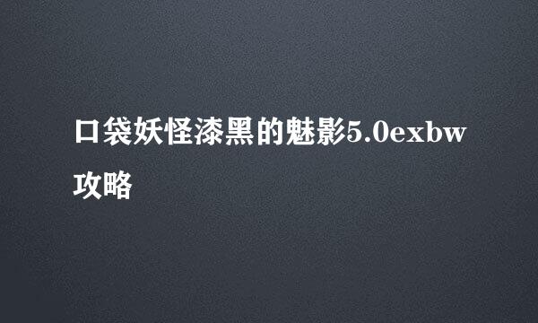 口袋妖怪漆黑的魅影5.0exbw攻略