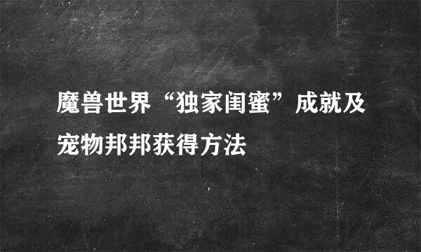 魔兽世界“独家闺蜜”成就及宠物邦邦获得方法