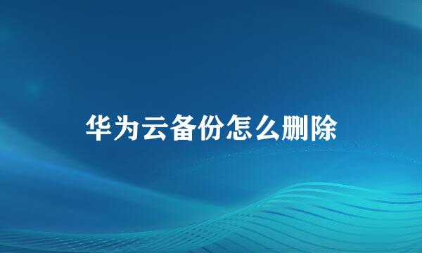 华为云备份怎么删除
