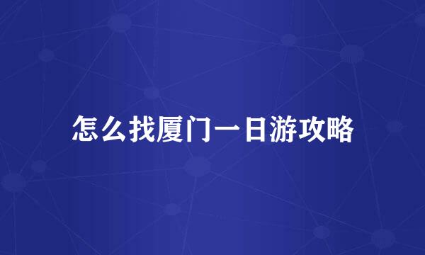 怎么找厦门一日游攻略