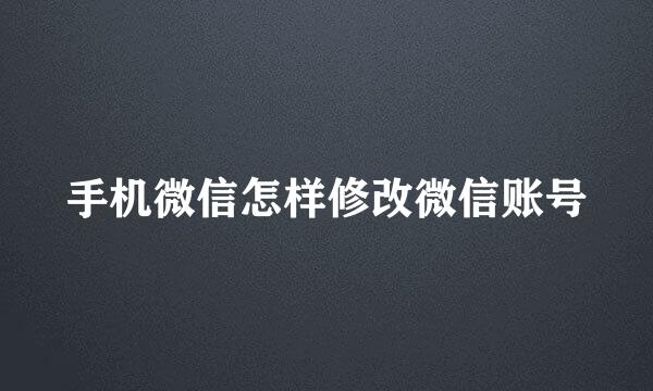 手机微信怎样修改微信账号