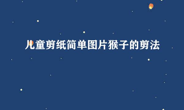 儿童剪纸简单图片猴子的剪法