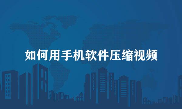 如何用手机软件压缩视频