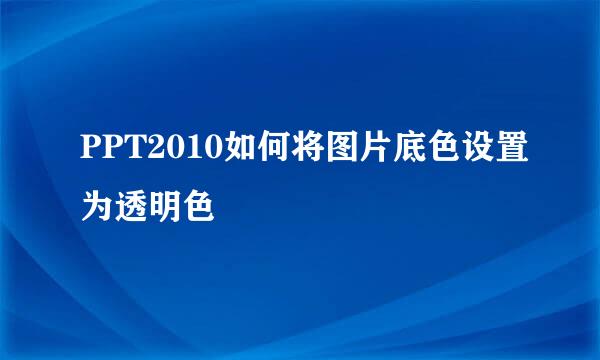 PPT2010如何将图片底色设置为透明色