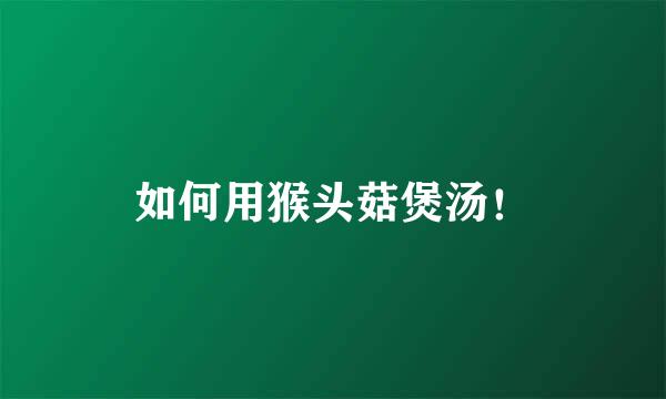 如何用猴头菇煲汤！