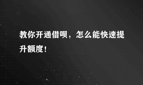 教你开通借呗，怎么能快速提升额度！