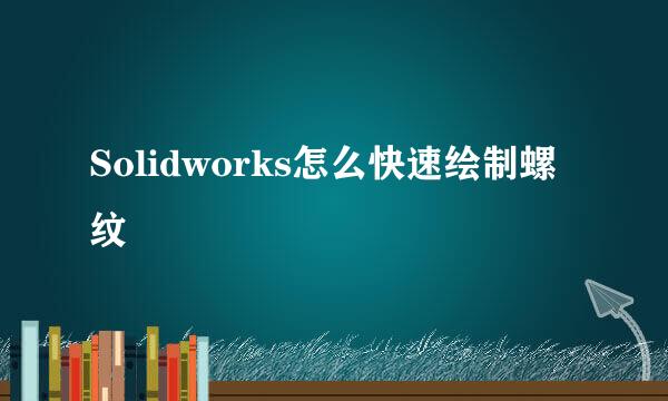 Solidworks怎么快速绘制螺纹