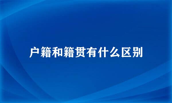 户籍和籍贯有什么区别