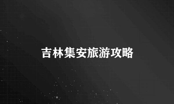 吉林集安旅游攻略