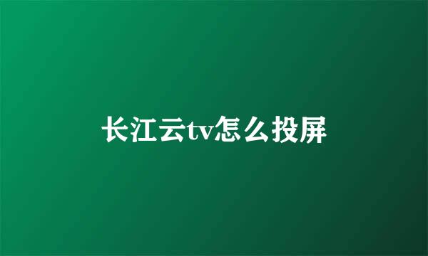 长江云tv怎么投屏