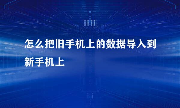 怎么把旧手机上的数据导入到新手机上