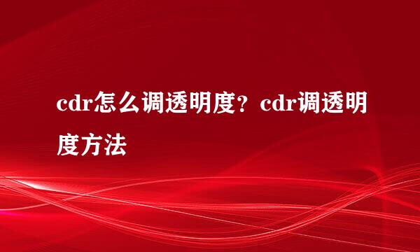 cdr怎么调透明度？cdr调透明度方法