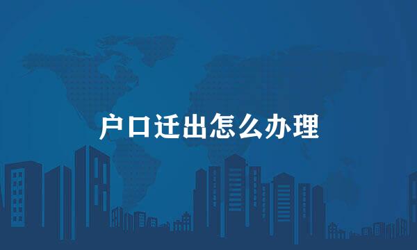 户口迁出怎么办理