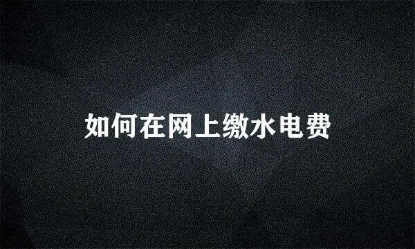 如何在网上缴水电费