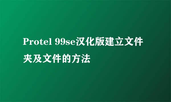 Protel 99se汉化版建立文件夹及文件的方法