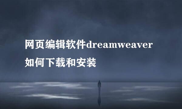 网页编辑软件dreamweaver如何下载和安装