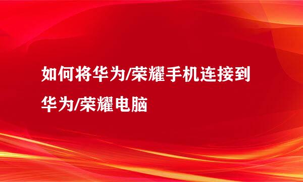 如何将华为/荣耀手机连接到华为/荣耀电脑