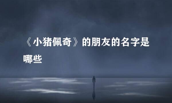 《小猪佩奇》的朋友的名字是哪些