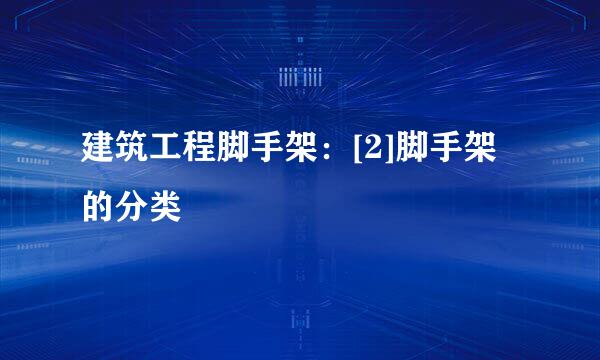建筑工程脚手架：[2]脚手架的分类