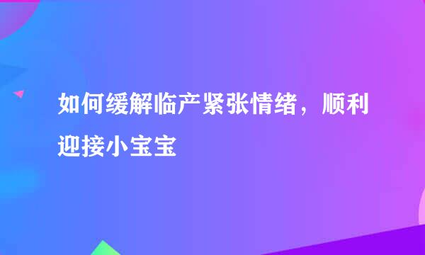 如何缓解临产紧张情绪，顺利迎接小宝宝