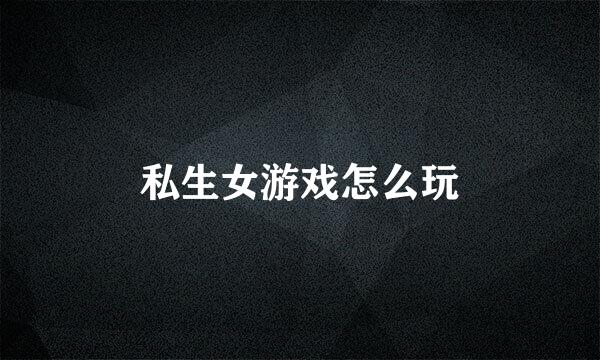 私生女游戏怎么玩