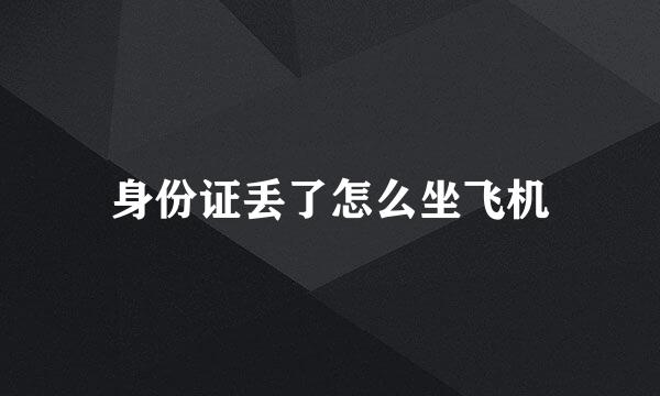 身份证丢了怎么坐飞机