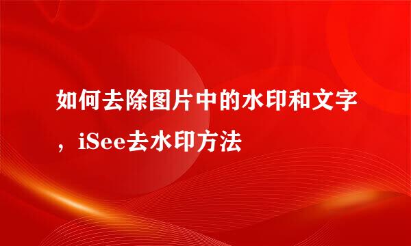 如何去除图片中的水印和文字，iSee去水印方法