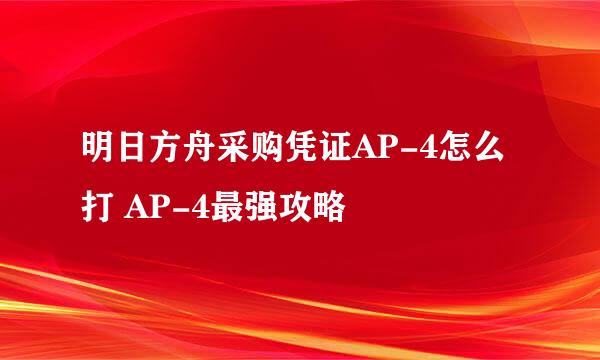 明日方舟采购凭证AP-4怎么打 AP-4最强攻略