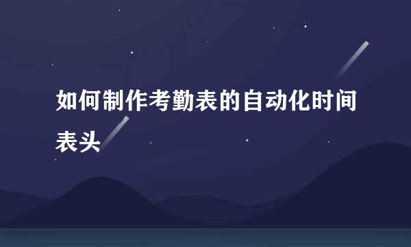 如何制作考勤表的自动化时间表头