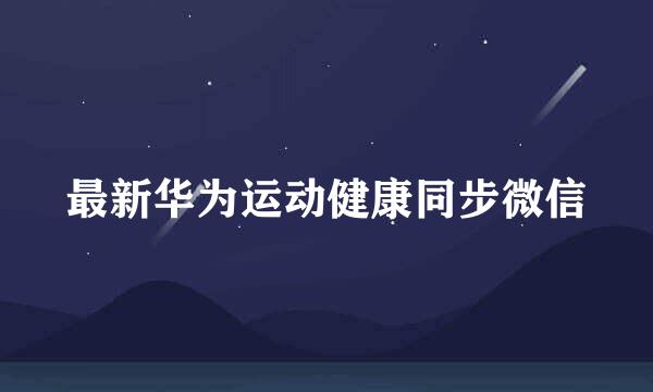 最新华为运动健康同步微信