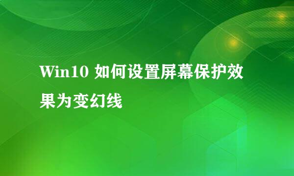 Win10 如何设置屏幕保护效果为变幻线