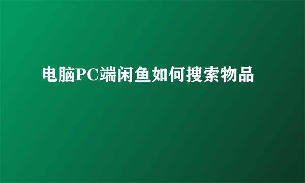 电脑PC端闲鱼如何搜索物品