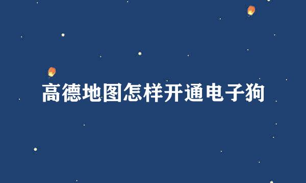 高德地图怎样开通电子狗