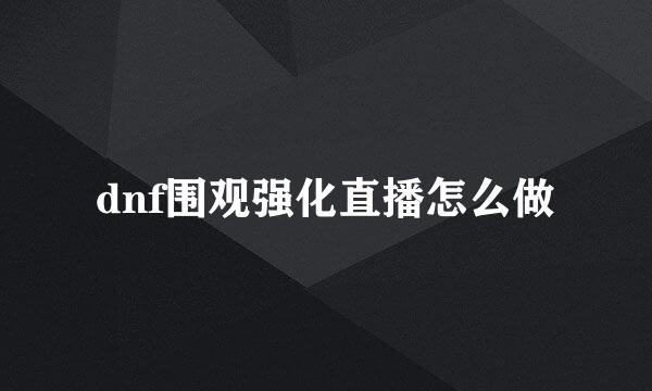 dnf围观强化直播怎么做